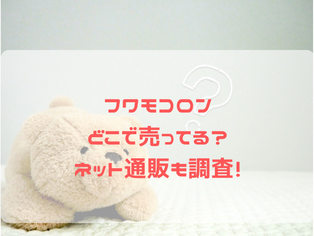 フワモコロン どこで売ってる