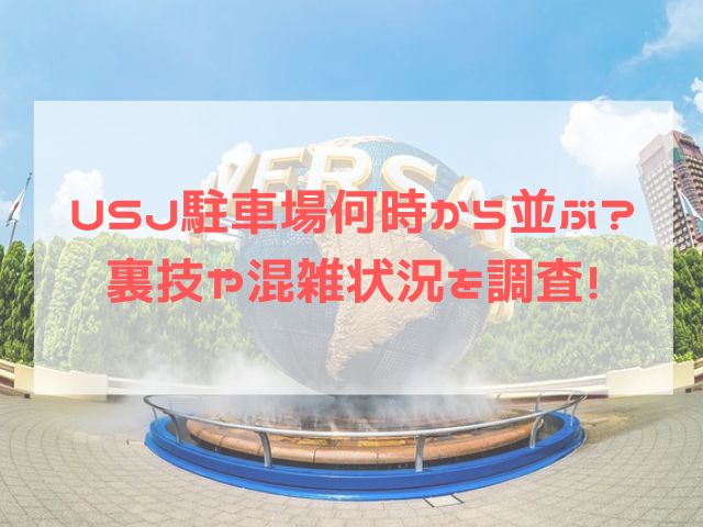 Usj駐車場何時から並ぶ とめられる裏技や混雑状況を調査 あれこれlife