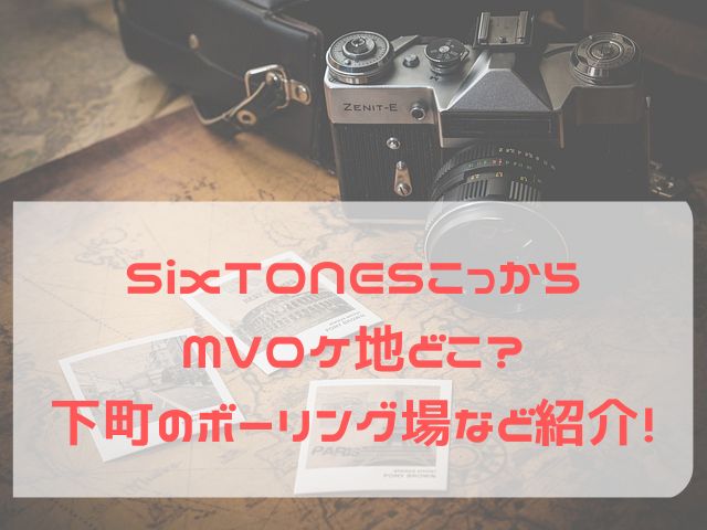 SixTONES こっから MV ロケ地 どこ？