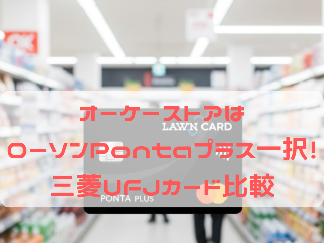 オーケー（OKストア）でのローソンPontaプラスと三菱UFJカードの還元率比較