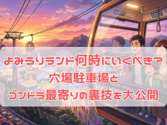 よみうりランド何時に行くべきか駐車場の混雑回避の裏ワザと穴場紹介