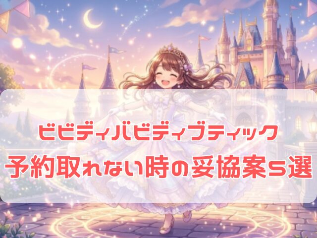 ビビディバビディブティックを予約できない時に妥協案で楽しむプリンセス