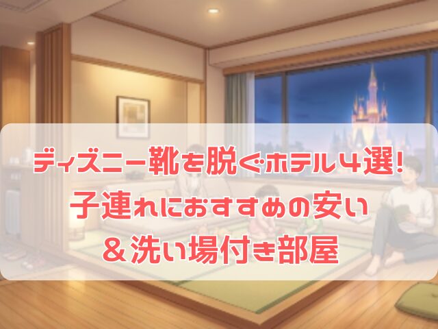 ディズニーで靴を脱げる ホテルで過ごす子連れ家族